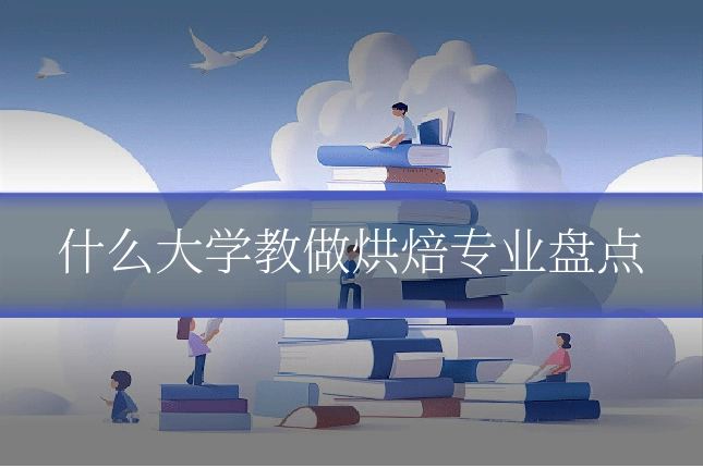 什么大学教做烘焙专业盘点
