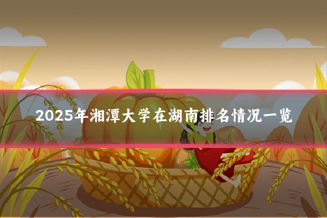 2025年湘潭大学在湖南排名情况一览
