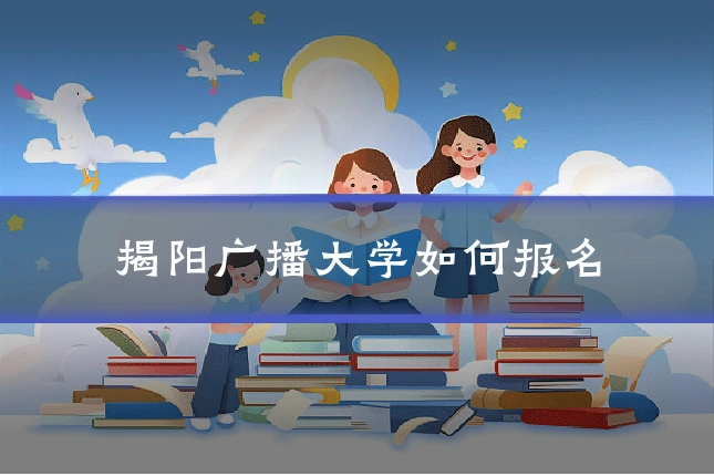 揭阳广播大学如何报名