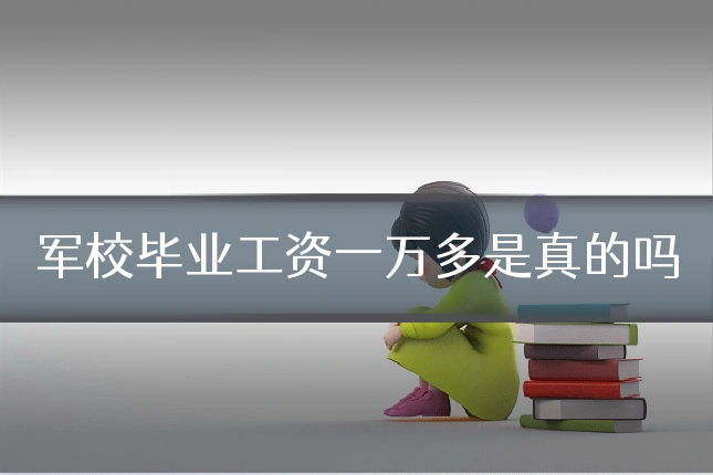 军校毕业工资一万多是真的吗