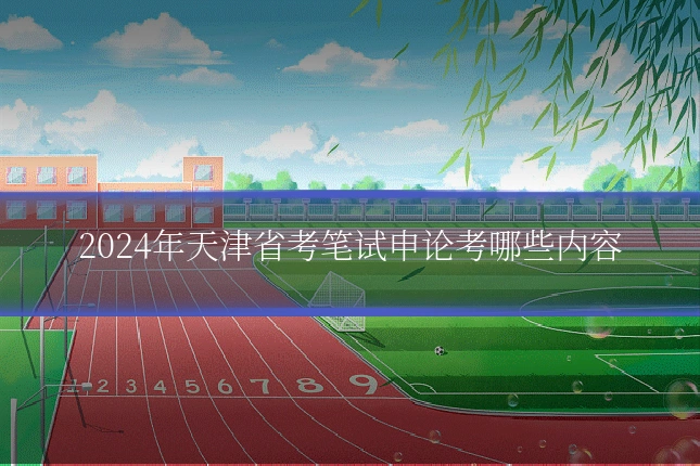 2024年天津省考笔试申论考哪些内容