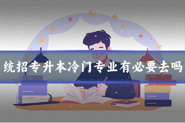 统招专升本冷门专业有必要去吗