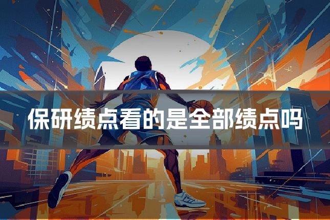 保研绩点看的是全部绩点吗