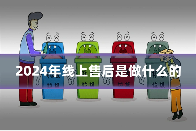 2024年线上售后是做什么的