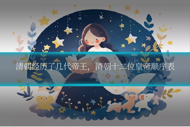 清朝经历了几代帝王，清朝十二位皇帝顺序表