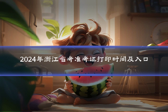 2024年浙江省考准考证打印时间及入口