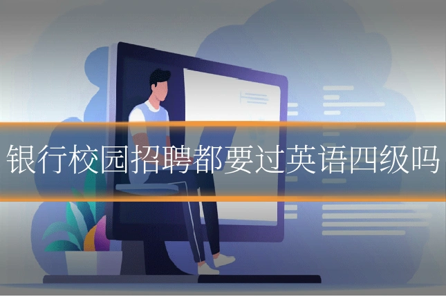银行校园招聘都要过英语四级吗