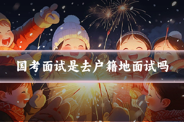 国考面试是去户籍地面试吗