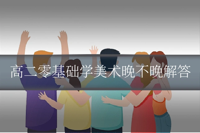 高二零基础学美术晚不晚解答