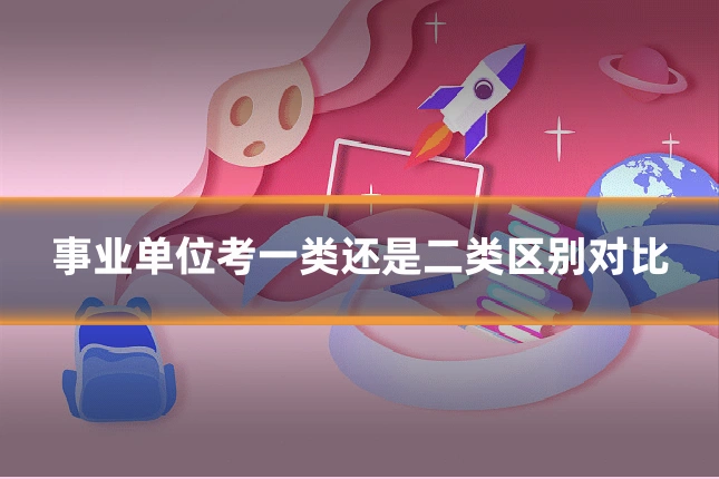 事业单位考一类还是二类区别对比