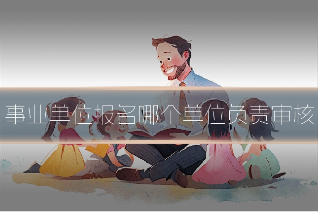 事业单位报名哪个单位负责审核