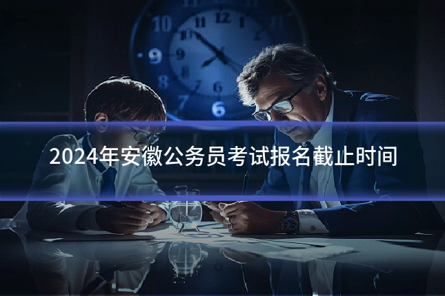 2024年安徽公务员考试报名截止时间
