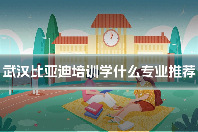 武汉比亚迪培训学什么专业推荐