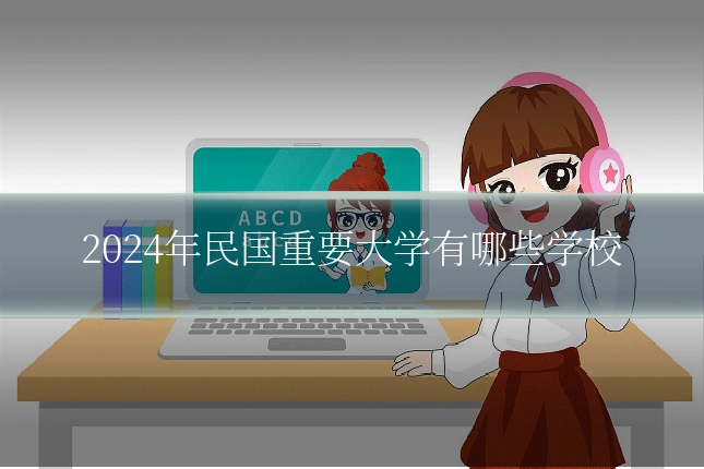2024年民国重要大学有哪些学校