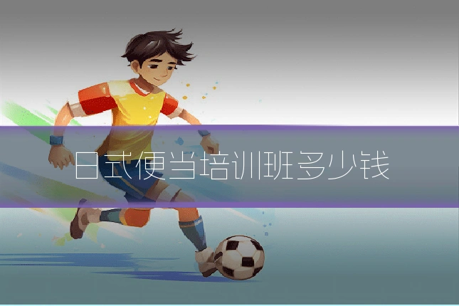 日式便当培训班多少钱