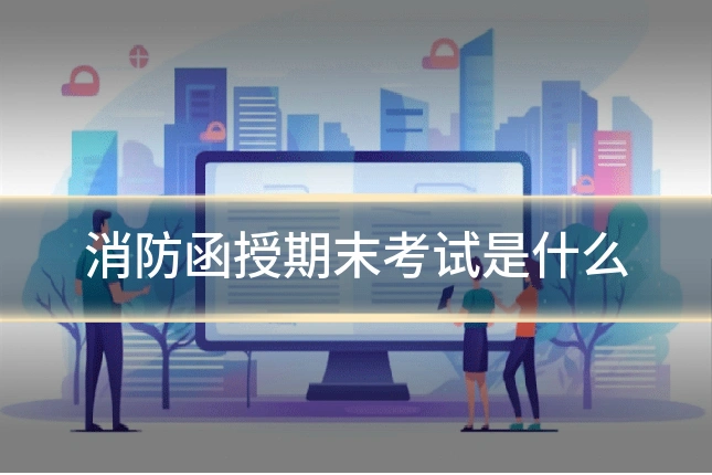 消防函授期末考试是什么