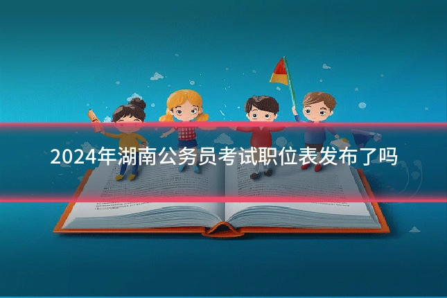 2024年湖南公务员考试职位表发布了吗