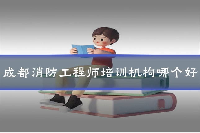 成都消防工程师培训机构哪个好