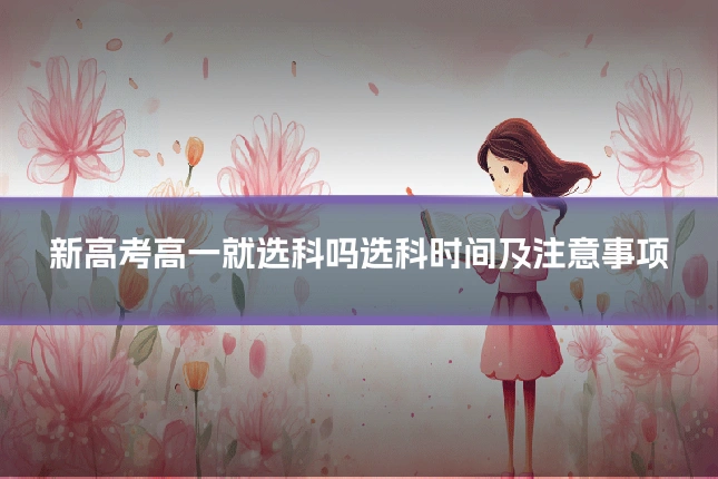 新高考高一就选科吗选科时间及注意事项