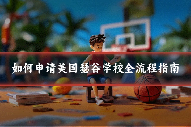 如何申请美国瑟谷学校全流程指南