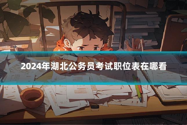 2024年湖北公务员考试职位表在哪看