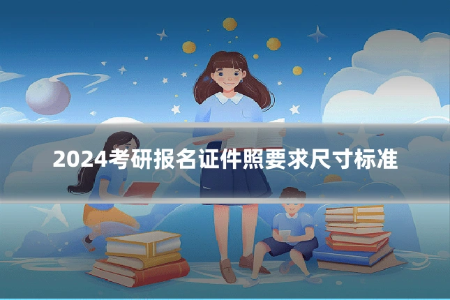 2024考研报名证件照要求尺寸标准