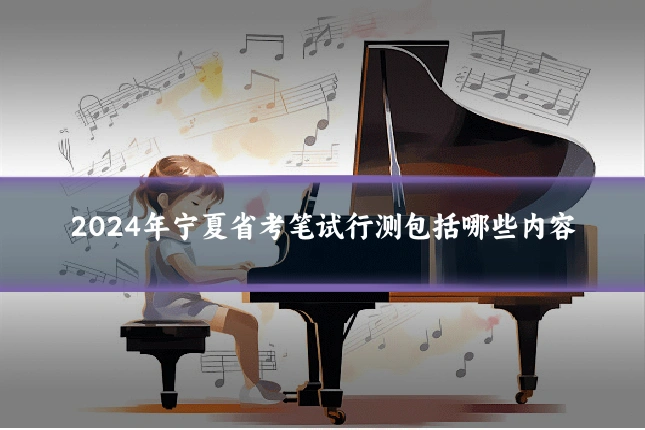 2024年宁夏省考笔试行测包括哪些内容