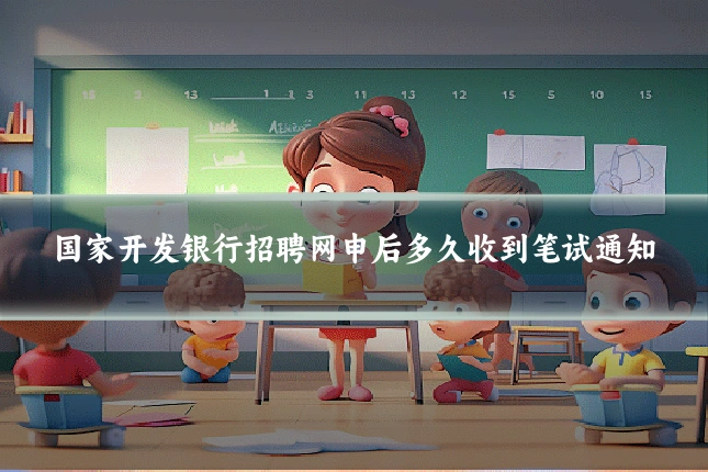 国家开发银行招聘网申后多久收到笔试通知