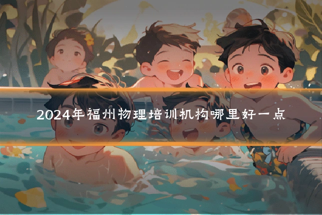 2024年福州物理培训机构哪里好一点