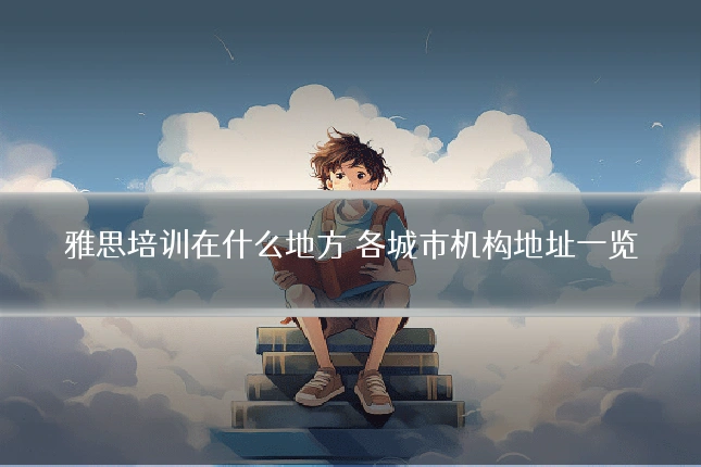 雅思培训在什么地方 各城市机构地址一览