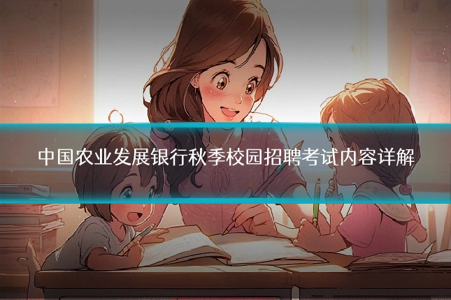 中国农业发展银行秋季校园招聘考试内容详解