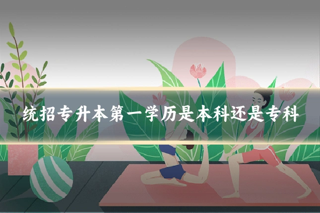 统招专升本第一学历是本科还是专科