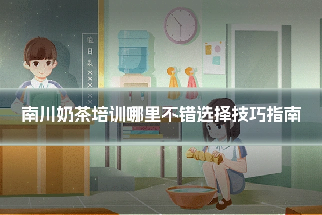 南川奶茶培训哪里不错选择技巧指南