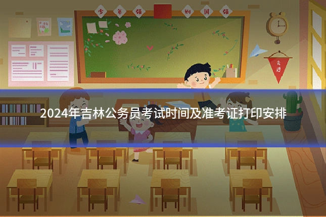 2024年吉林公务员考试时间及准考证打印安排