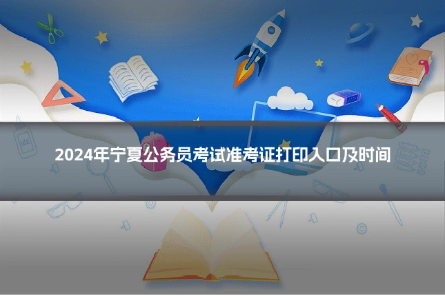 2024年宁夏公务员考试准考证打印入口及时间