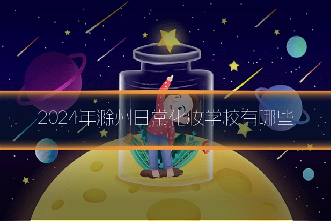 2024年滁州日常化妆学校有哪些
