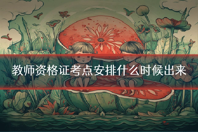 教师资格证考点安排什么时候出来