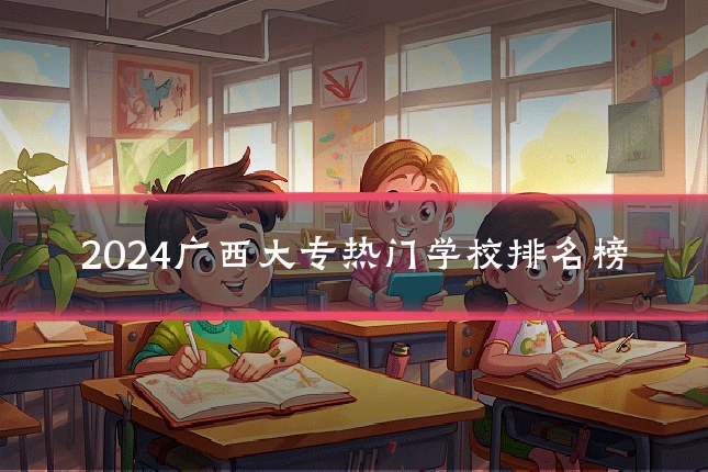 2024广西大专热门学校排名榜