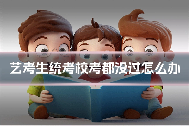 艺考生统考校考都没过怎么办