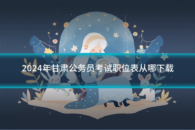 2024年甘肃公务员考试职位表从哪下载
