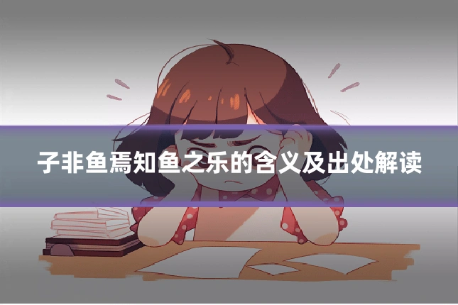 子非鱼焉知鱼之乐的含义及出处解读
