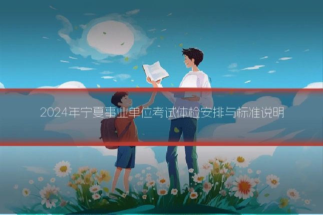 2024年宁夏事业单位考试体检安排与标准说明
