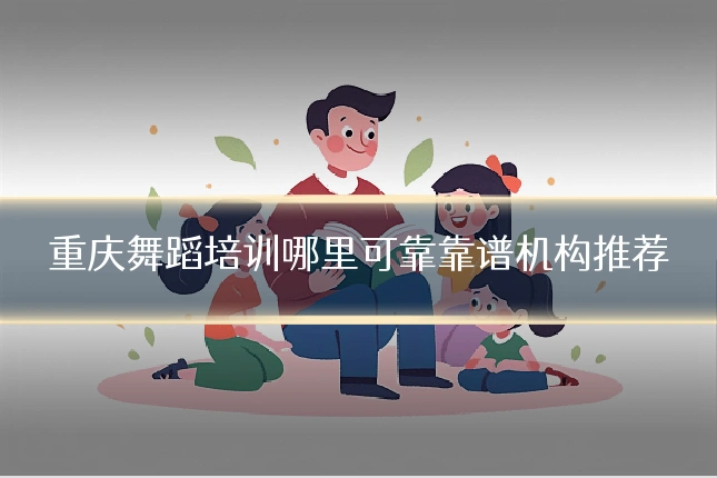 重庆舞蹈培训哪里可靠靠谱机构推荐