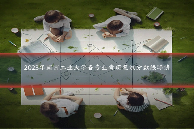 2023年南京工业大学各专业考研复试分数线详情