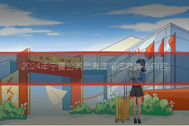 2024年宁夏公务员考试笔试考哪些内容