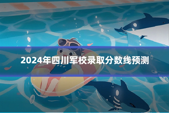 2024年四川军校录取分数线预测