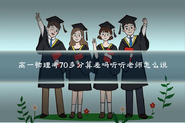 高一物理考70多分算差吗听听老师怎么说