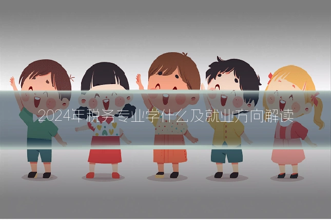 2024年税务专业学什么及就业方向解读