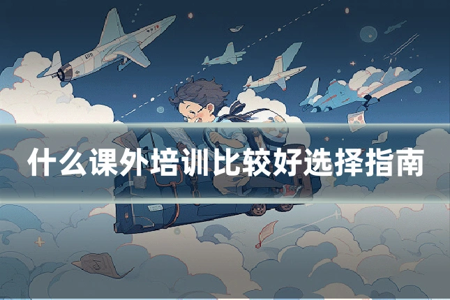 什么课外培训比较好选择指南