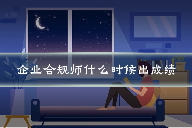 企业合规师什么时候出成绩